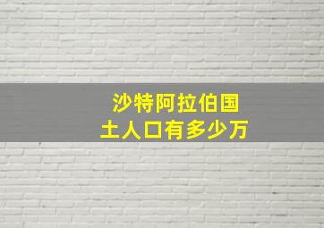 沙特阿拉伯国土人口有多少万