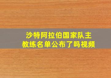 沙特阿拉伯国家队主教练名单公布了吗视频