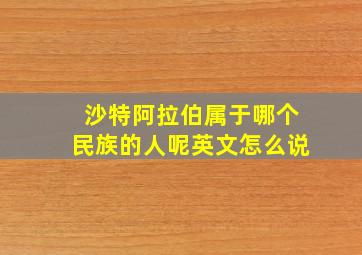 沙特阿拉伯属于哪个民族的人呢英文怎么说