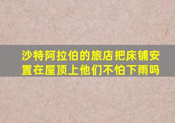 沙特阿拉伯的旅店把床铺安置在屋顶上他们不怕下雨吗