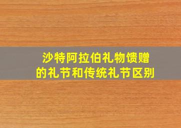 沙特阿拉伯礼物馈赠的礼节和传统礼节区别