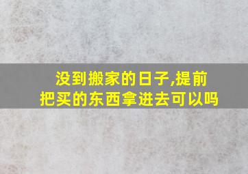 没到搬家的日子,提前把买的东西拿进去可以吗