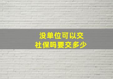 没单位可以交社保吗要交多少