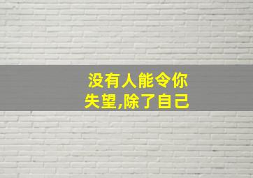 没有人能令你失望,除了自己