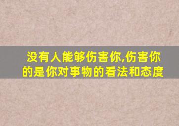 没有人能够伤害你,伤害你的是你对事物的看法和态度