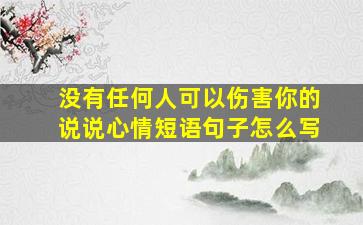 没有任何人可以伤害你的说说心情短语句子怎么写