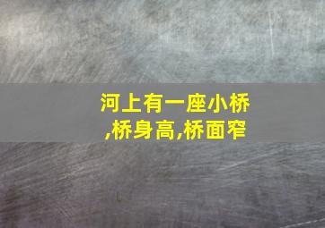 河上有一座小桥,桥身高,桥面窄