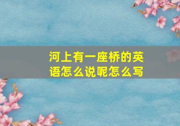 河上有一座桥的英语怎么说呢怎么写