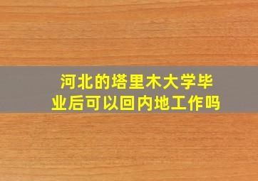 河北的塔里木大学毕业后可以回内地工作吗