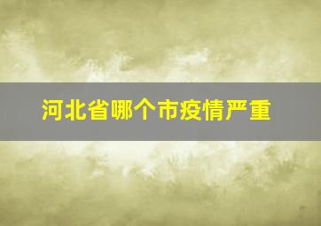 河北省哪个市疫情严重