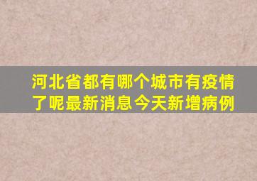 河北省都有哪个城市有疫情了呢最新消息今天新增病例