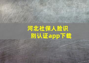 河北社保人脸识别认证app下载