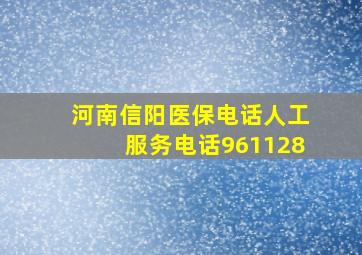 河南信阳医保电话人工服务电话961128