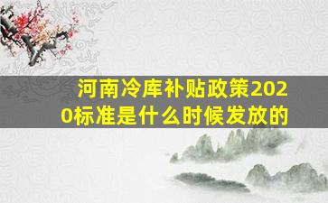 河南冷库补贴政策2020标准是什么时候发放的