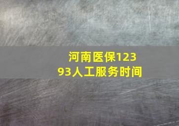 河南医保12393人工服务时间