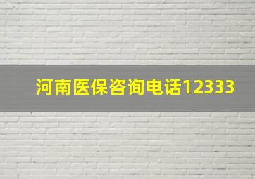 河南医保咨询电话12333