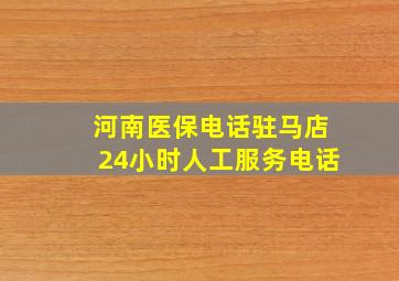 河南医保电话驻马店24小时人工服务电话