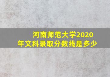 河南师范大学2020年文科录取分数线是多少