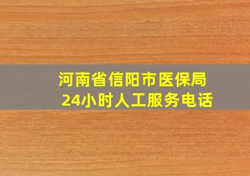 河南省信阳市医保局24小时人工服务电话