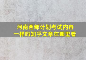 河南西部计划考试内容一样吗知乎文章在哪里看