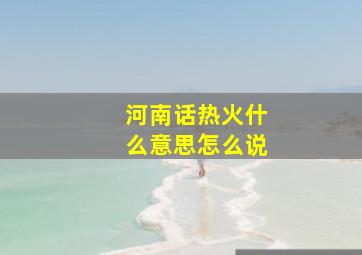 河南话热火什么意思怎么说