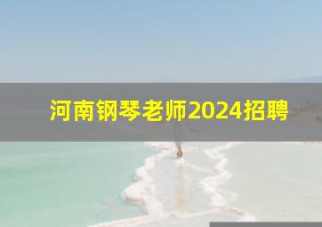 河南钢琴老师2024招聘