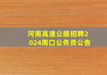 河南高速公路招聘2024周口公务员公告