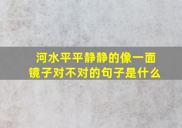 河水平平静静的像一面镜子对不对的句子是什么