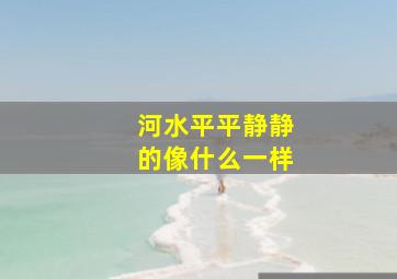 河水平平静静的像什么一样