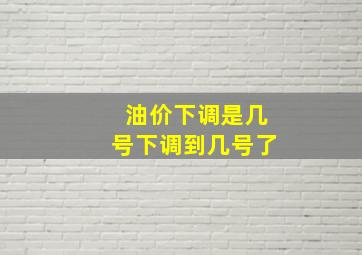 油价下调是几号下调到几号了