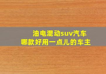 油电混动suv汽车哪款好用一点儿的车主