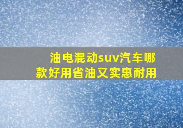 油电混动suv汽车哪款好用省油又实惠耐用