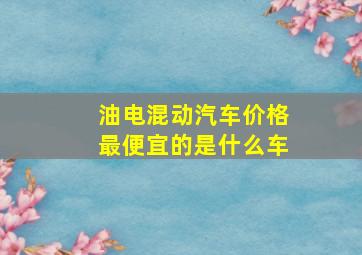 油电混动汽车价格最便宜的是什么车