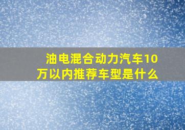 油电混合动力汽车10万以内推荐车型是什么