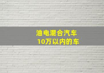 油电混合汽车10万以内的车