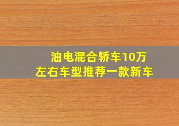 油电混合轿车10万左右车型推荐一款新车