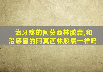 治牙疼的阿莫西林胶囊,和治感冒的阿莫西林胶囊一样吗