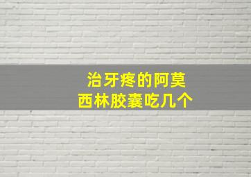 治牙疼的阿莫西林胶囊吃几个