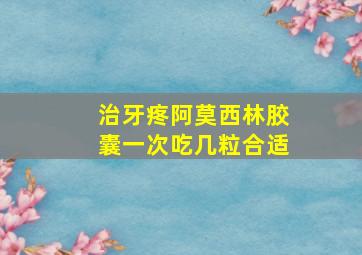 治牙疼阿莫西林胶囊一次吃几粒合适