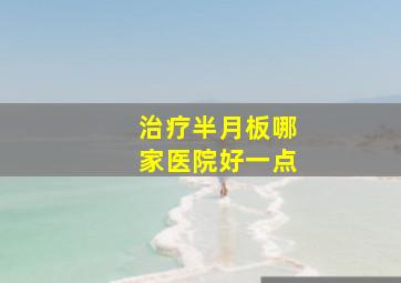 治疗半月板哪家医院好一点