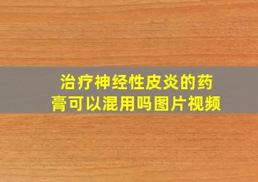 治疗神经性皮炎的药膏可以混用吗图片视频