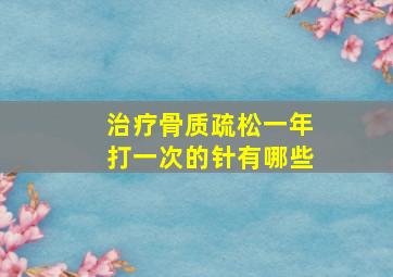 治疗骨质疏松一年打一次的针有哪些