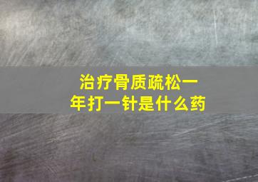 治疗骨质疏松一年打一针是什么药