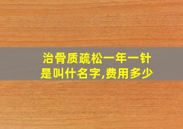 治骨质疏松一年一针是叫什名字,费用多少