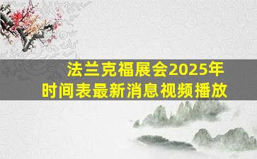 法兰克福展会2025年时间表最新消息视频播放