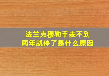 法兰克穆勒手表不到两年就停了是什么原因