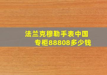 法兰克穆勒手表中国专柜88808多少钱