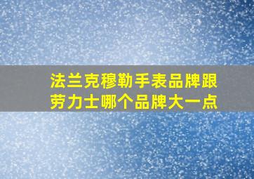 法兰克穆勒手表品牌跟劳力士哪个品牌大一点