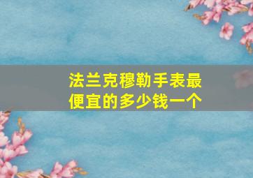 法兰克穆勒手表最便宜的多少钱一个