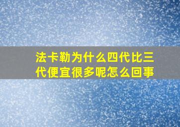 法卡勒为什么四代比三代便宜很多呢怎么回事